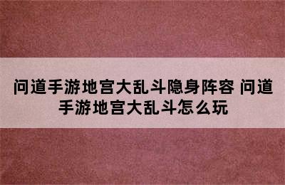 问道手游地宫大乱斗隐身阵容 问道手游地宫大乱斗怎么玩